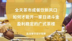 全天茶市成餐飲新風(fēng)口，如何才能開一家日進(jìn)斗金，盈利穩(wěn)定的廣式茶樓?